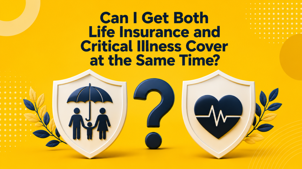 Can I Get Both Life Insurance and Critical Illness Cover at the Same Time?